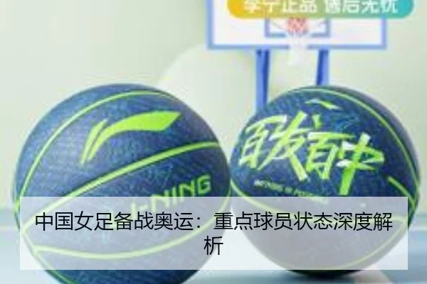 中国女足备战奥运:重点球员状态深度解析